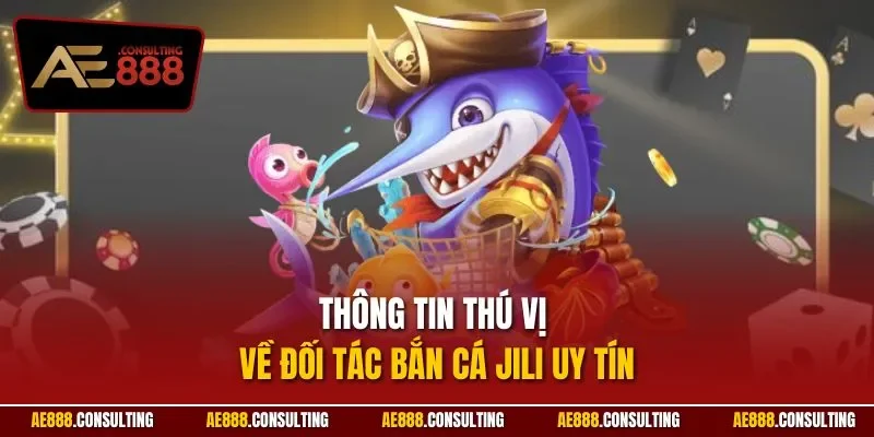 Thông tin thú vị về đối tác bắn cá Jili uy tín