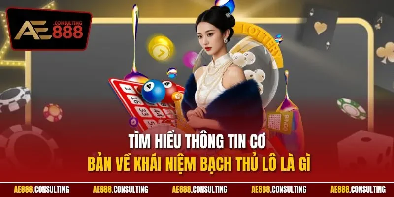 Tìm hiểu thông tin cơ bản về khái niệm bạch thủ lô là gì